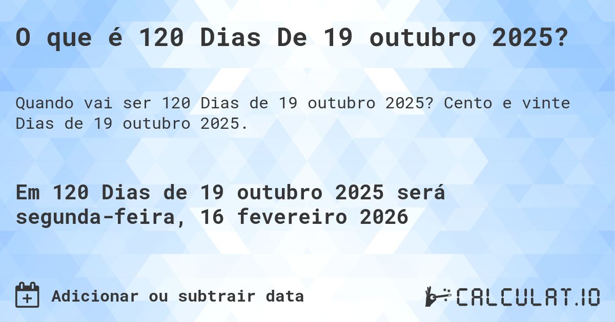 O que é 120 Dias De 19 outubro 2025?. Cento e vinte Dias de 19 outubro 2025.