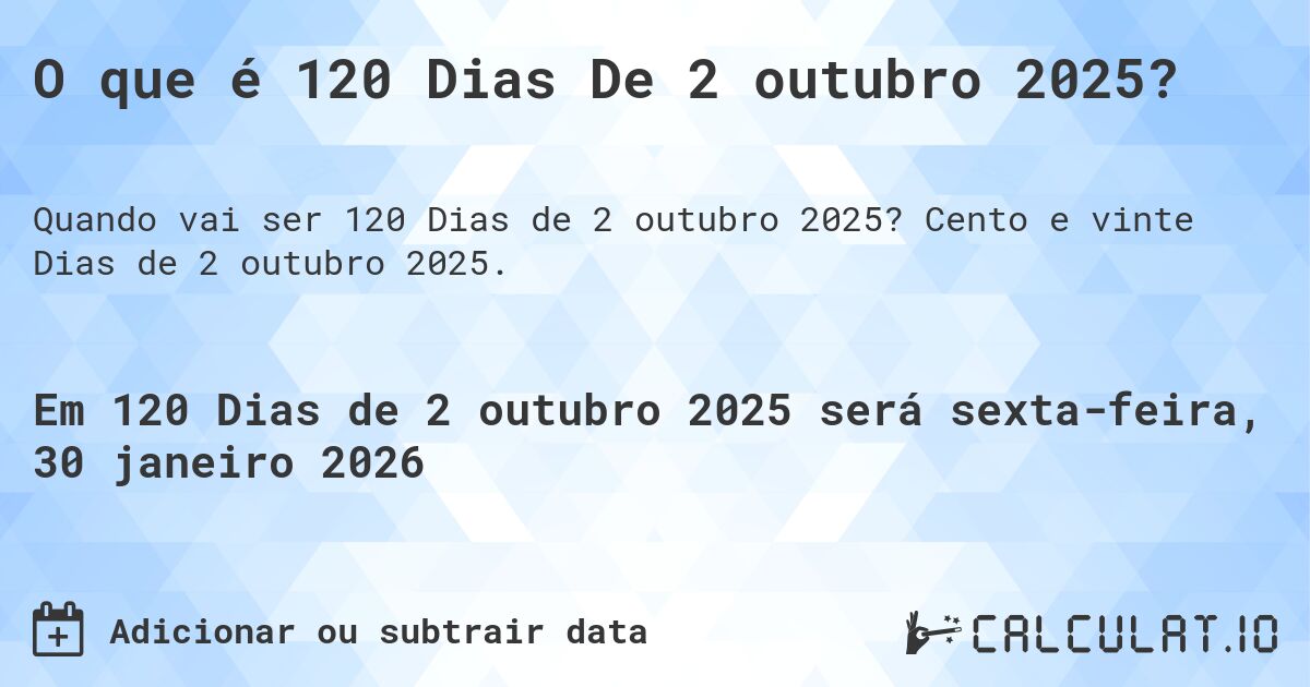 O que é 120 Dias De 2 outubro 2025?. Cento e vinte Dias de 2 outubro 2025.
