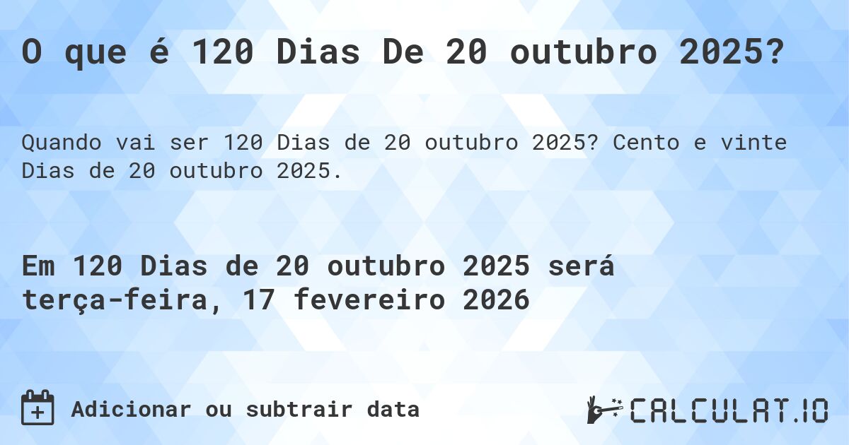 O que é 120 Dias De 20 outubro 2025?. Cento e vinte Dias de 20 outubro 2025.