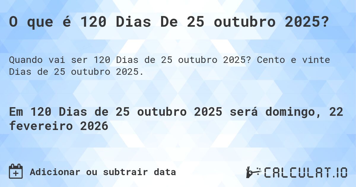 O que é 120 Dias De 25 outubro 2025?. Cento e vinte Dias de 25 outubro 2025.