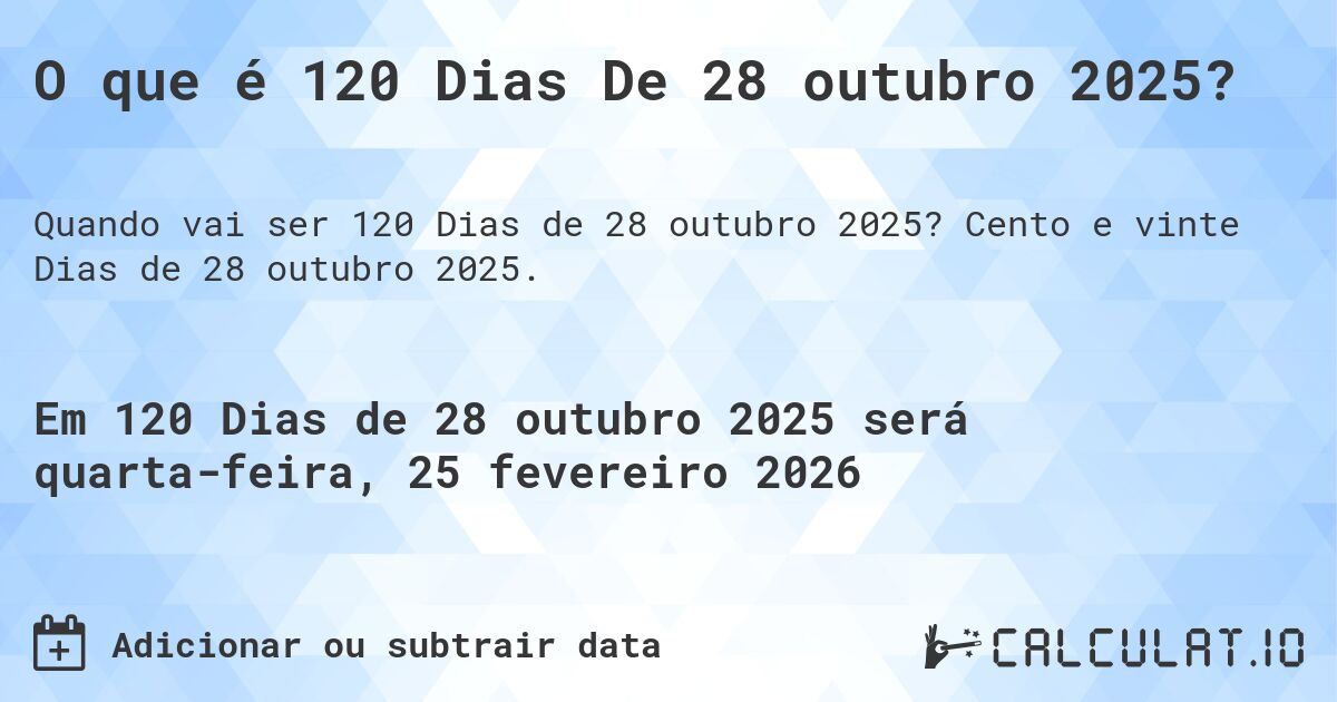 O que é 120 Dias De 28 outubro 2025?. Cento e vinte Dias de 28 outubro 2025.