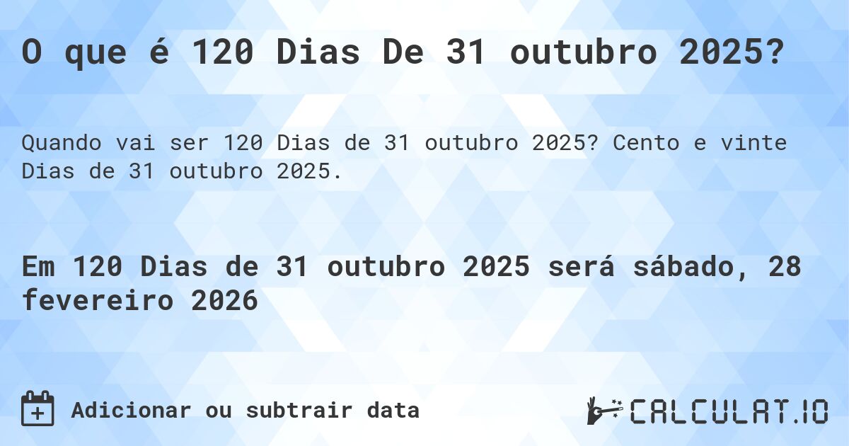 O que é 120 Dias De 31 outubro 2025?. Cento e vinte Dias de 31 outubro 2025.