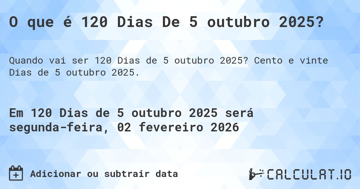 O que é 120 Dias De 5 outubro 2025?. Cento e vinte Dias de 5 outubro 2025.