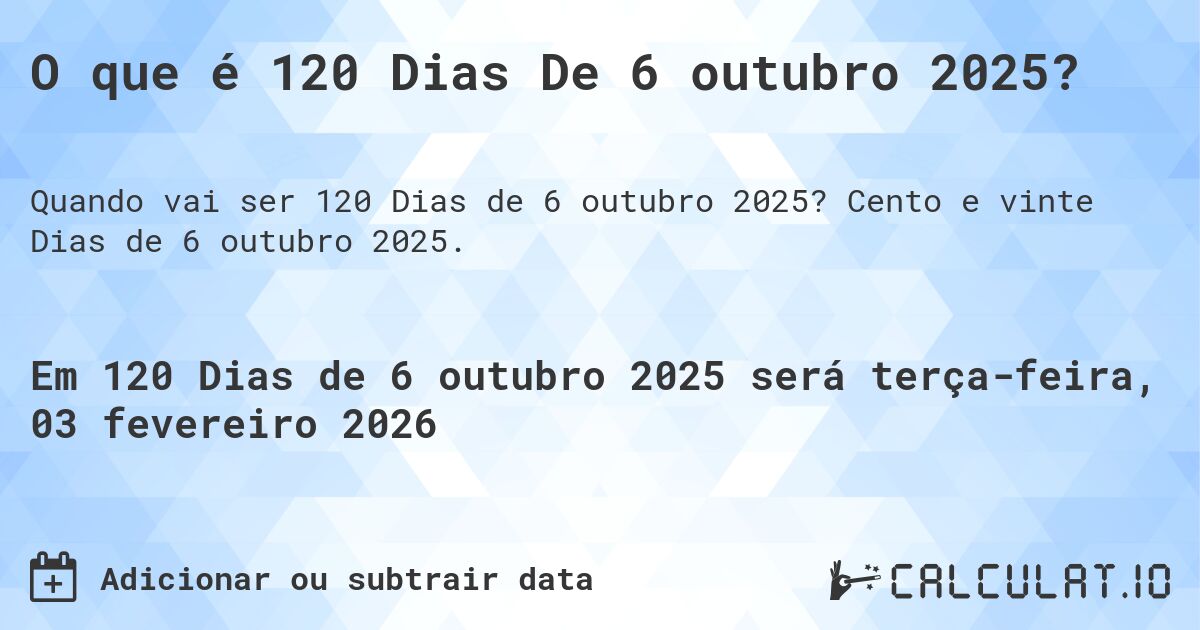 O que é 120 Dias De 6 outubro 2025?. Cento e vinte Dias de 6 outubro 2025.