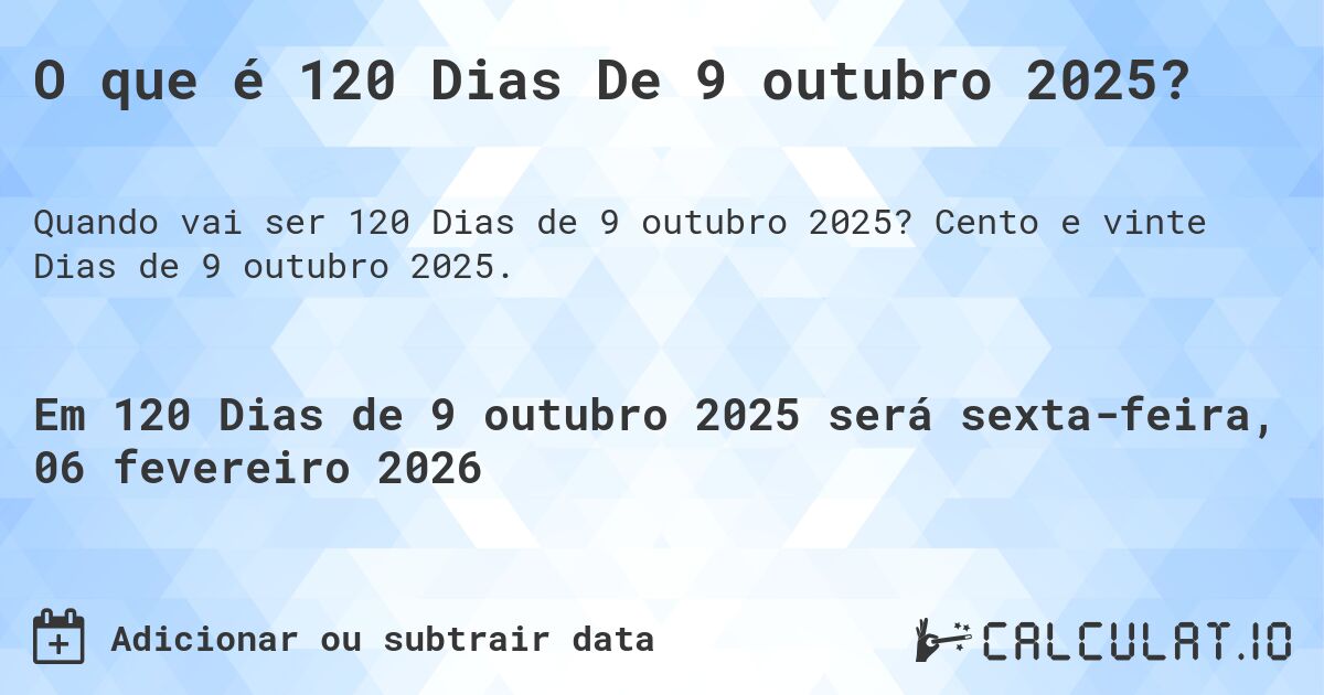 O que é 120 Dias De 9 outubro 2025?. Cento e vinte Dias de 9 outubro 2025.