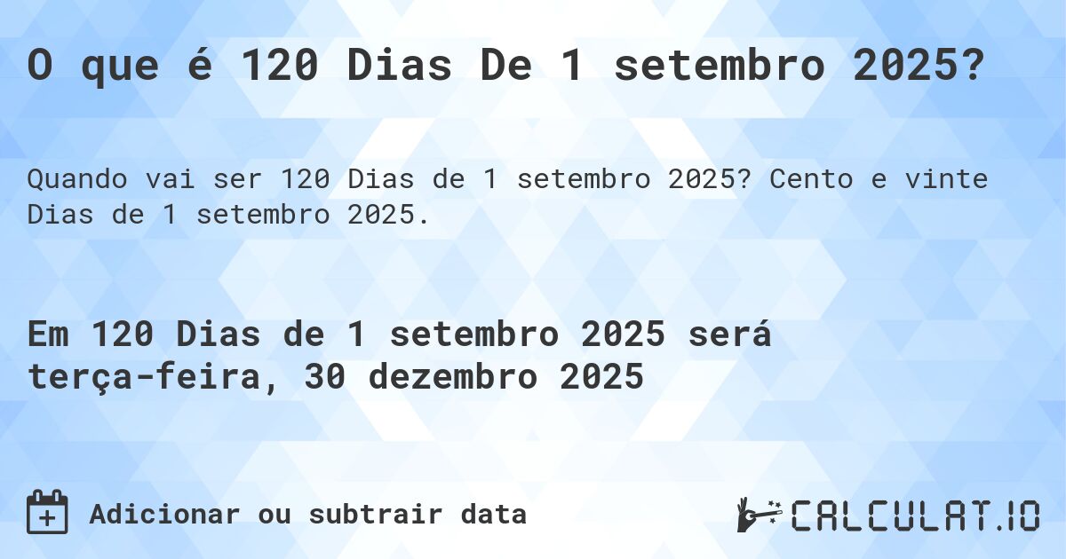 O que é 120 Dias De 1 setembro 2025?. Cento e vinte Dias de 1 setembro 2025.