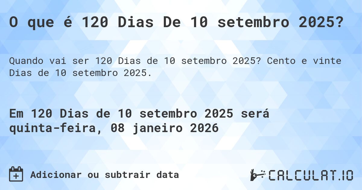 O que é 120 Dias De 10 setembro 2025?. Cento e vinte Dias de 10 setembro 2025.