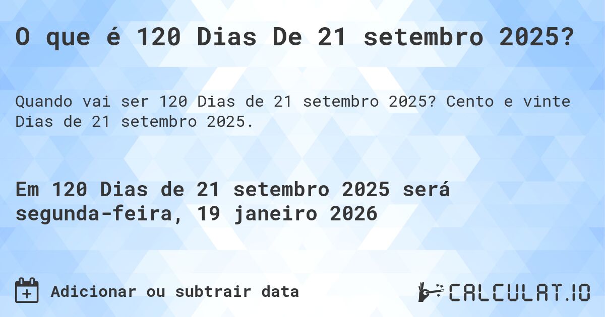 O que é 120 Dias De 21 setembro 2025?. Cento e vinte Dias de 21 setembro 2025.