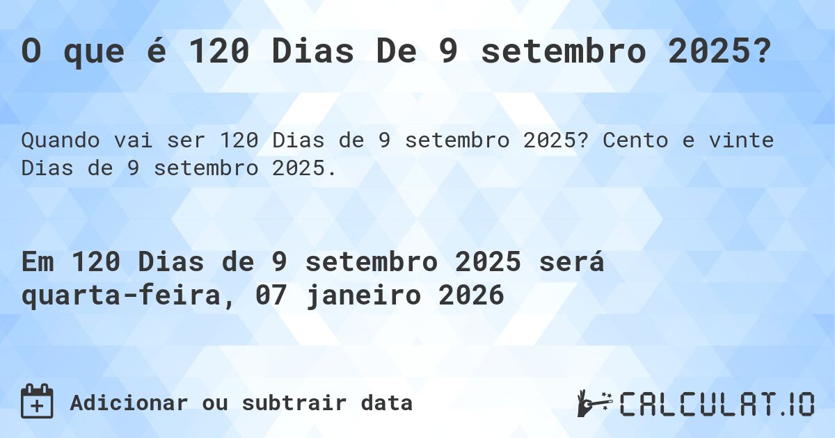 O que é 120 Dias De 9 setembro 2025?. Cento e vinte Dias de 9 setembro 2025.