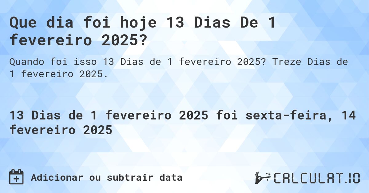 Que dia foi hoje 13 Dias De 1 fevereiro 2025?. Treze Dias de 1 fevereiro 2025.