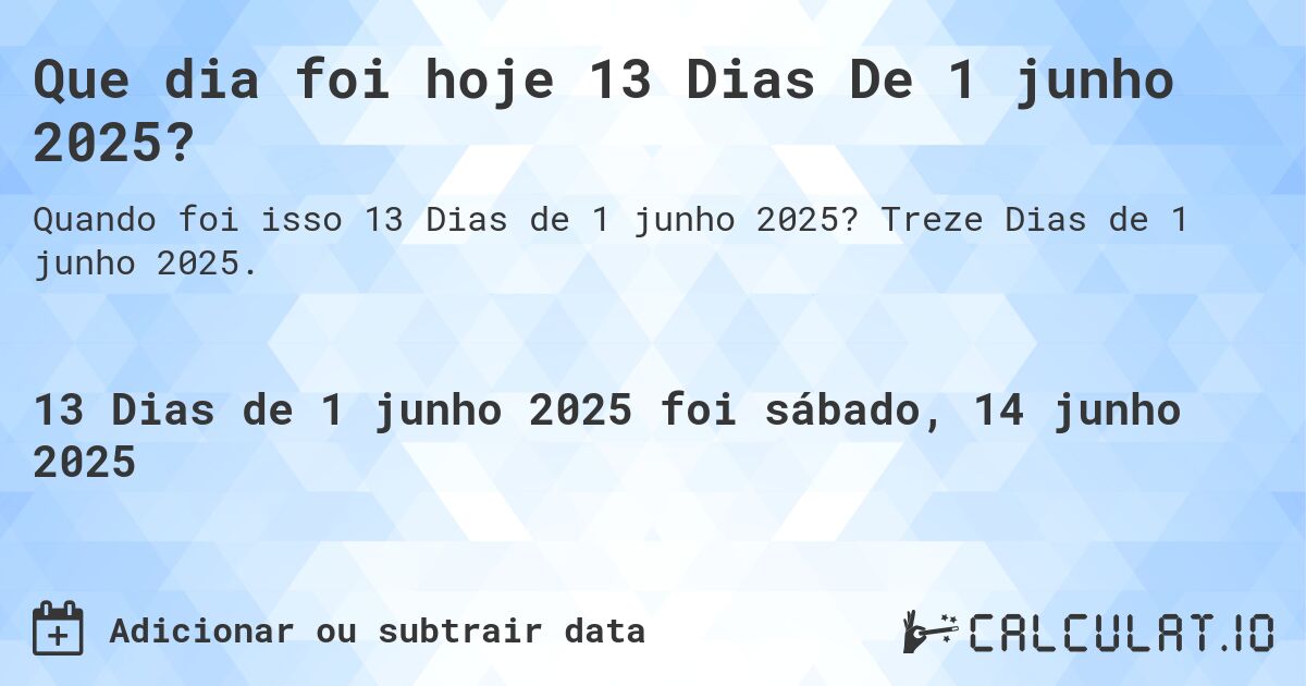 Que dia foi hoje 13 Dias De 1 junho 2025?. Treze Dias de 1 junho 2025.