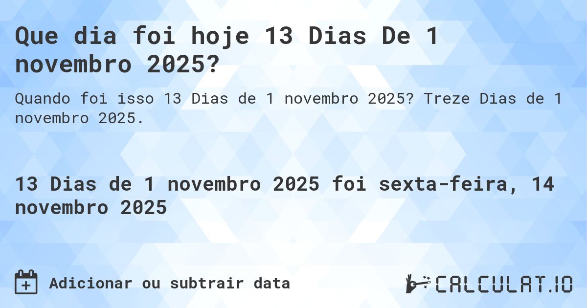 Que dia foi hoje 13 Dias De 1 novembro 2025?. Treze Dias de 1 novembro 2025.