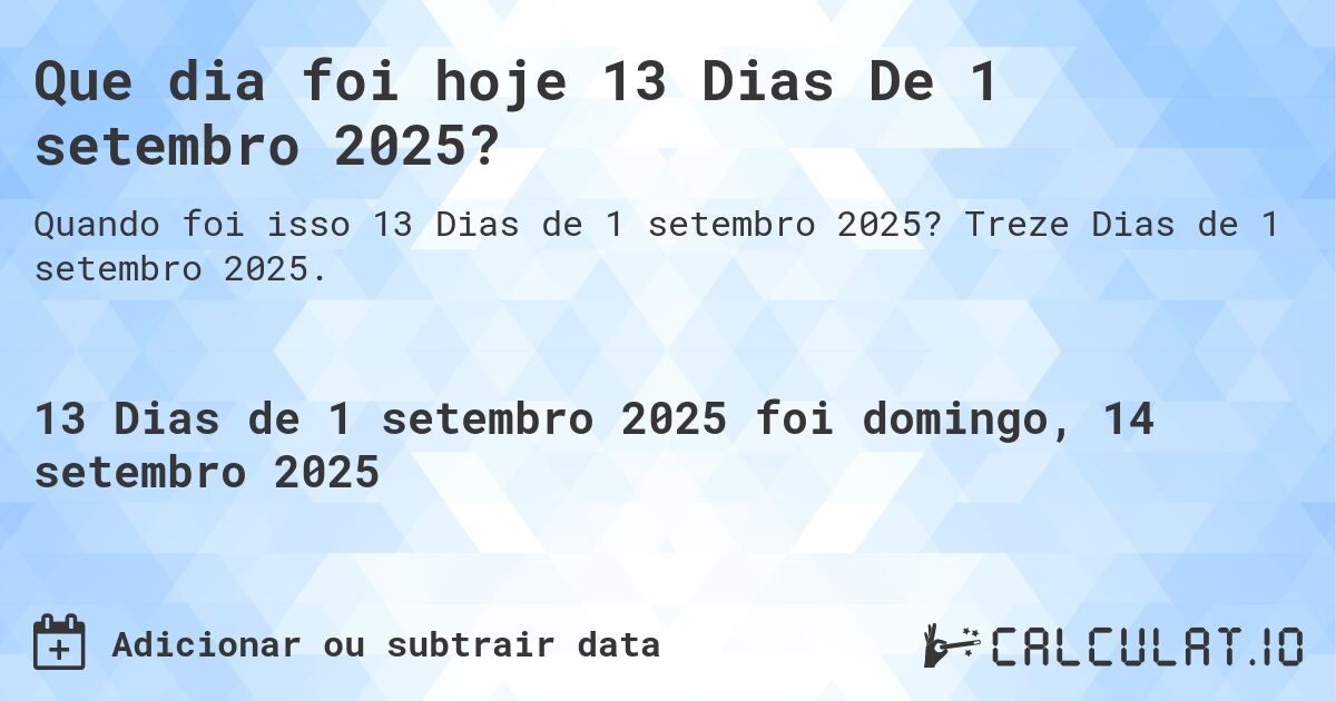 Que dia foi hoje 13 Dias De 1 setembro 2025?. Treze Dias de 1 setembro 2025.