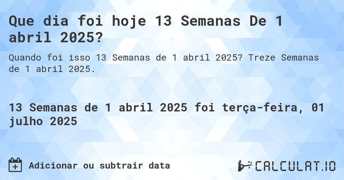 Que dia foi hoje 13 Semanas De 1 abril 2025?. Treze Semanas de 1 abril 2025.