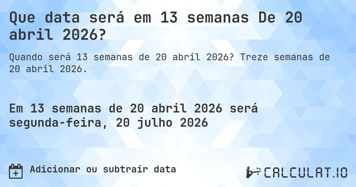 Que data será em 13 semanas De 20 abril 2026?. Treze semanas de 20 abril 2026.