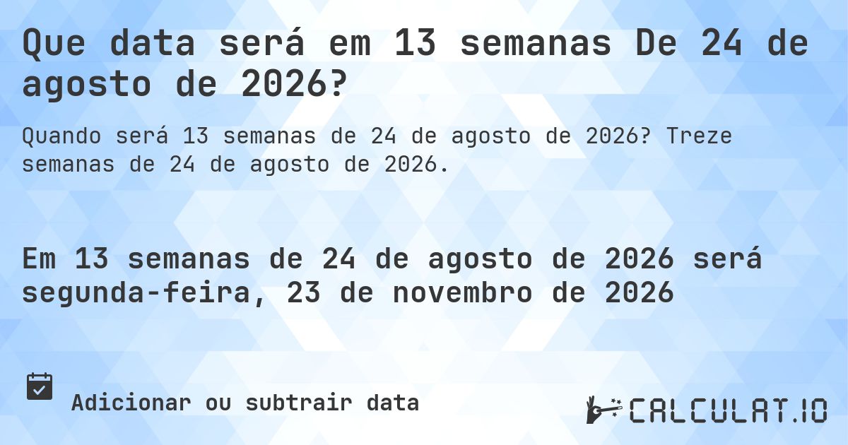 Que data será em 13 semanas De 24 de agosto de 2026?. Treze semanas de 24 de agosto de 2026.