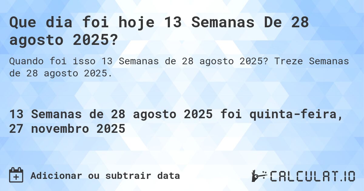 Que dia foi hoje 13 Semanas De 28 agosto 2025?. Treze Semanas de 28 agosto 2025.