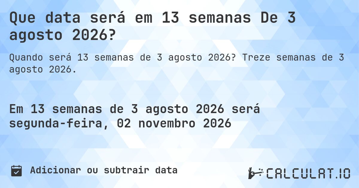 Que data será em 13 semanas De 3 agosto 2026?. Treze semanas de 3 agosto 2026.