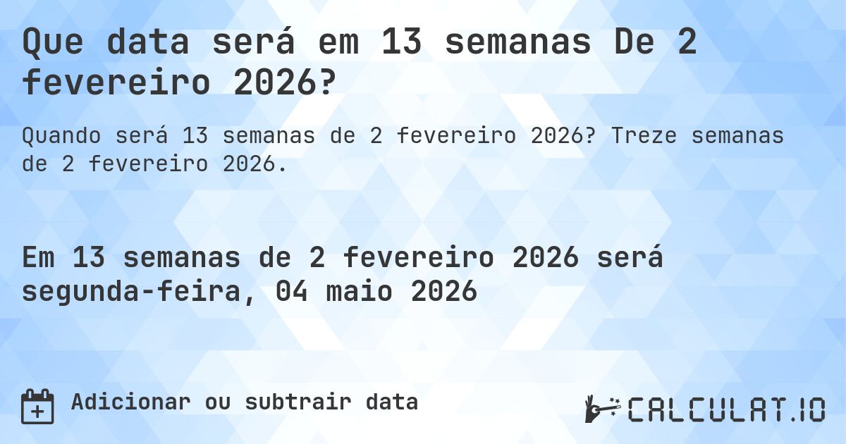 Que data será em 13 semanas De 2 fevereiro 2026?. Treze semanas de 2 fevereiro 2026.