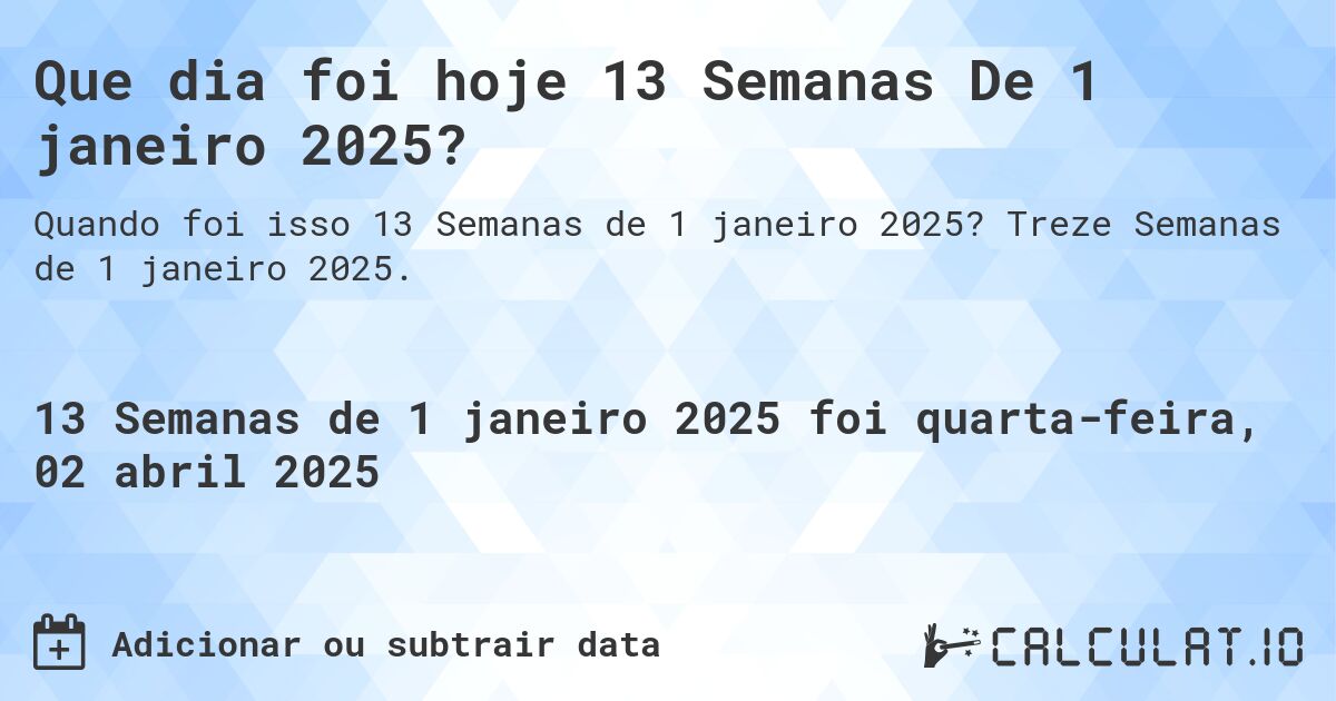 Que dia foi hoje 13 Semanas De 1 janeiro 2025?. Treze Semanas de 1 janeiro 2025.