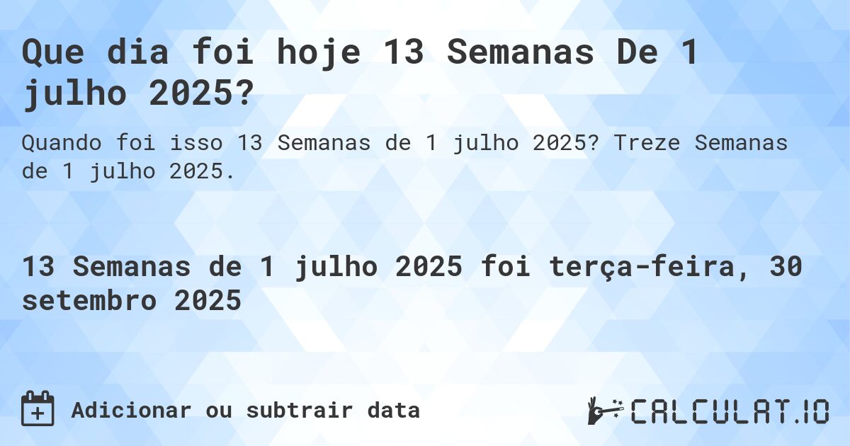 Que dia foi hoje 13 Semanas De 1 julho 2025?. Treze Semanas de 1 julho 2025.
