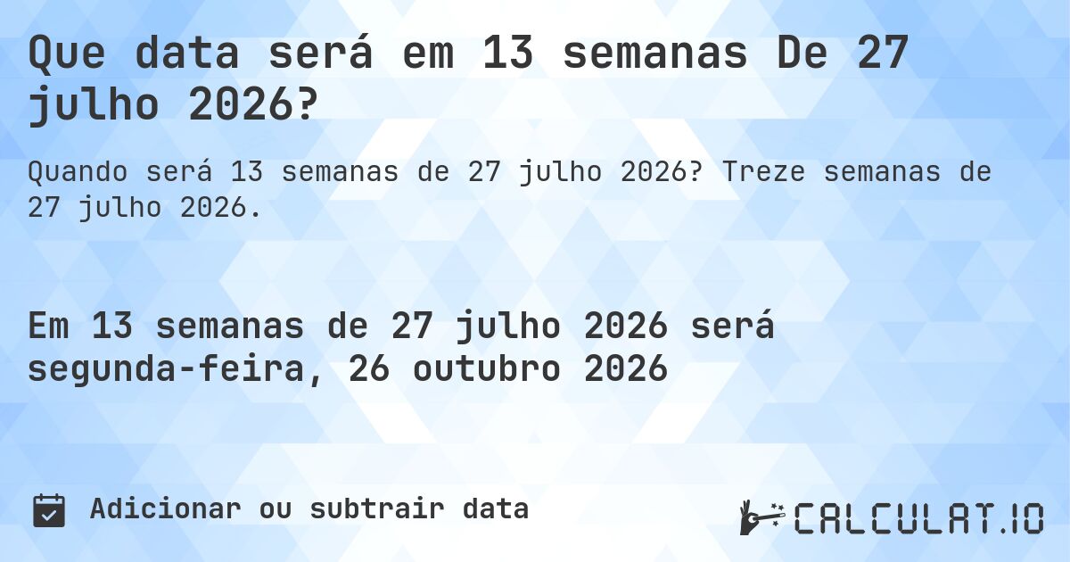 Que data será em 13 semanas De 27 julho 2026?. Treze semanas de 27 julho 2026.