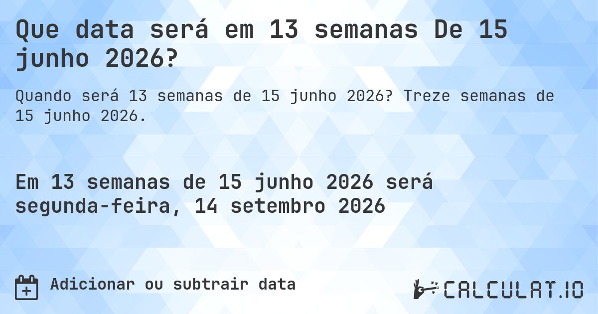 Que data será em 13 semanas De 15 junho 2026?. Treze semanas de 15 junho 2026.