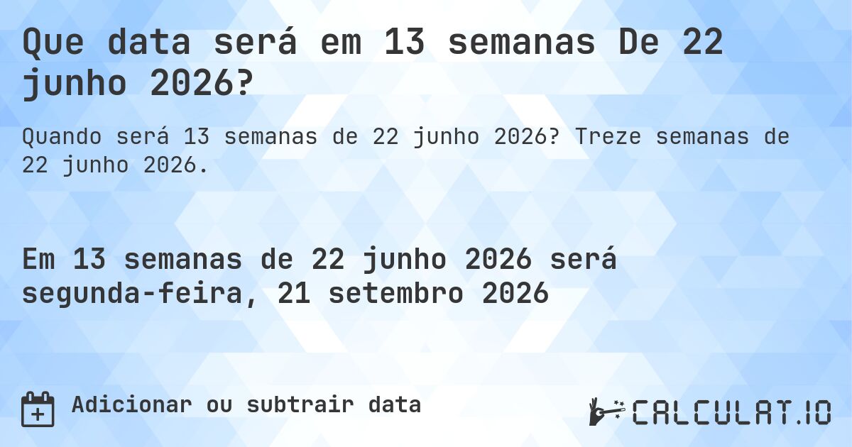 Que data será em 13 semanas De 22 junho 2026?. Treze semanas de 22 junho 2026.