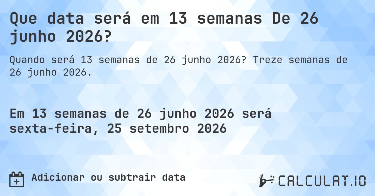 Que data será em 13 semanas De 26 junho 2026?. Treze semanas de 26 junho 2026.