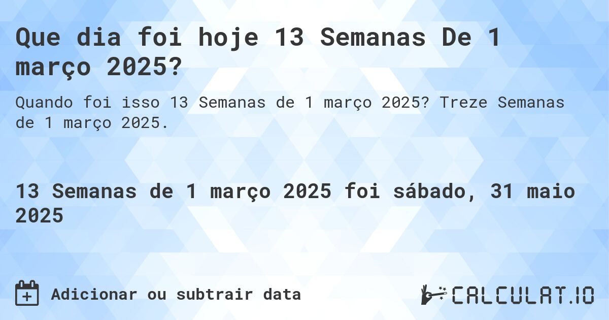 Que dia foi hoje 13 Semanas De 1 março 2025?. Treze Semanas de 1 março 2025.