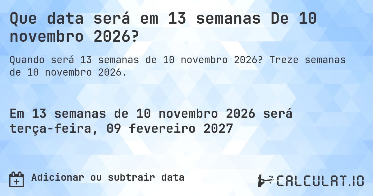 Que data será em 13 semanas De 10 novembro 2026?. Treze semanas de 10 novembro 2026.
