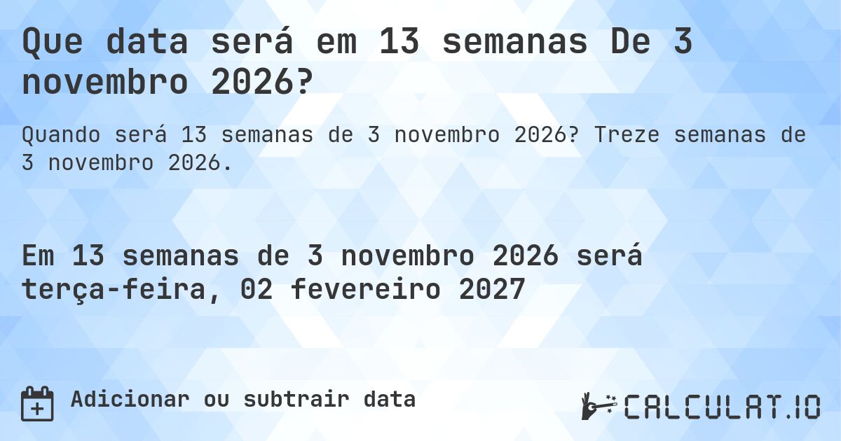 Que data será em 13 semanas De 3 novembro 2026?. Treze semanas de 3 novembro 2026.