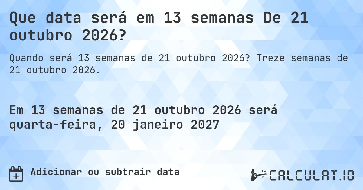 Que data será em 13 semanas De 21 outubro 2026?. Treze semanas de 21 outubro 2026.