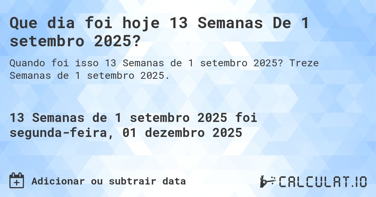 Que dia foi hoje 13 Semanas De 1 setembro 2025?. Treze Semanas de 1 setembro 2025.
