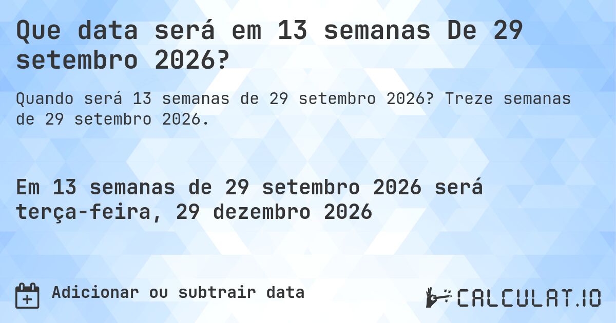 Que data será em 13 semanas De 29 setembro 2026?. Treze semanas de 29 setembro 2026.