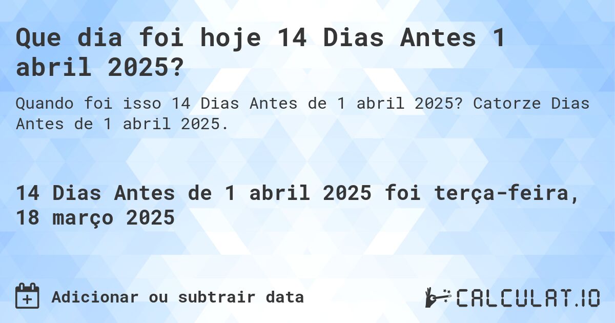 Que dia foi hoje 14 Dias Antes 1 abril 2025?. Catorze Dias Antes de 1 abril 2025.