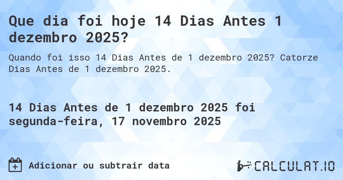 Que dia foi hoje 14 Dias Antes 1 dezembro 2025?. Catorze Dias Antes de 1 dezembro 2025.