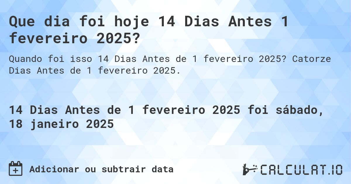 Que dia foi hoje 14 Dias Antes 1 fevereiro 2025?. Catorze Dias Antes de 1 fevereiro 2025.