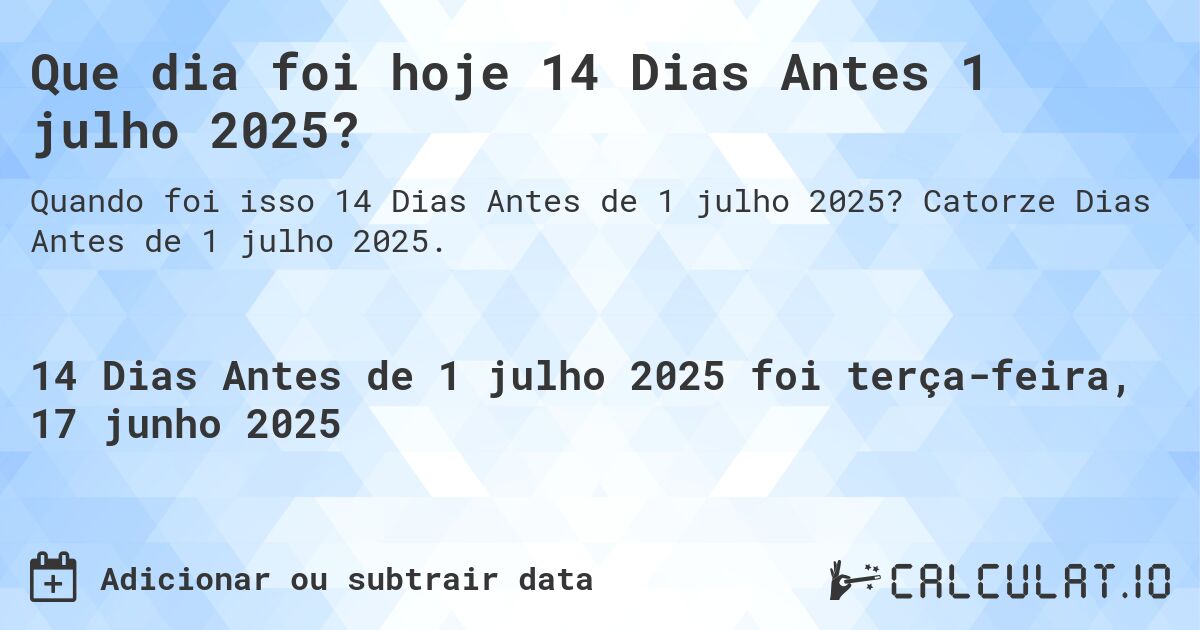 Que dia foi hoje 14 Dias Antes 1 julho 2025?. Catorze Dias Antes de 1 julho 2025.