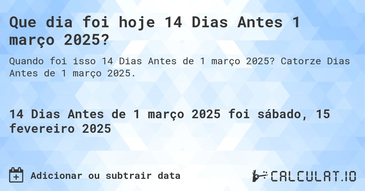 Que dia foi hoje 14 Dias Antes 1 março 2025?. Catorze Dias Antes de 1 março 2025.