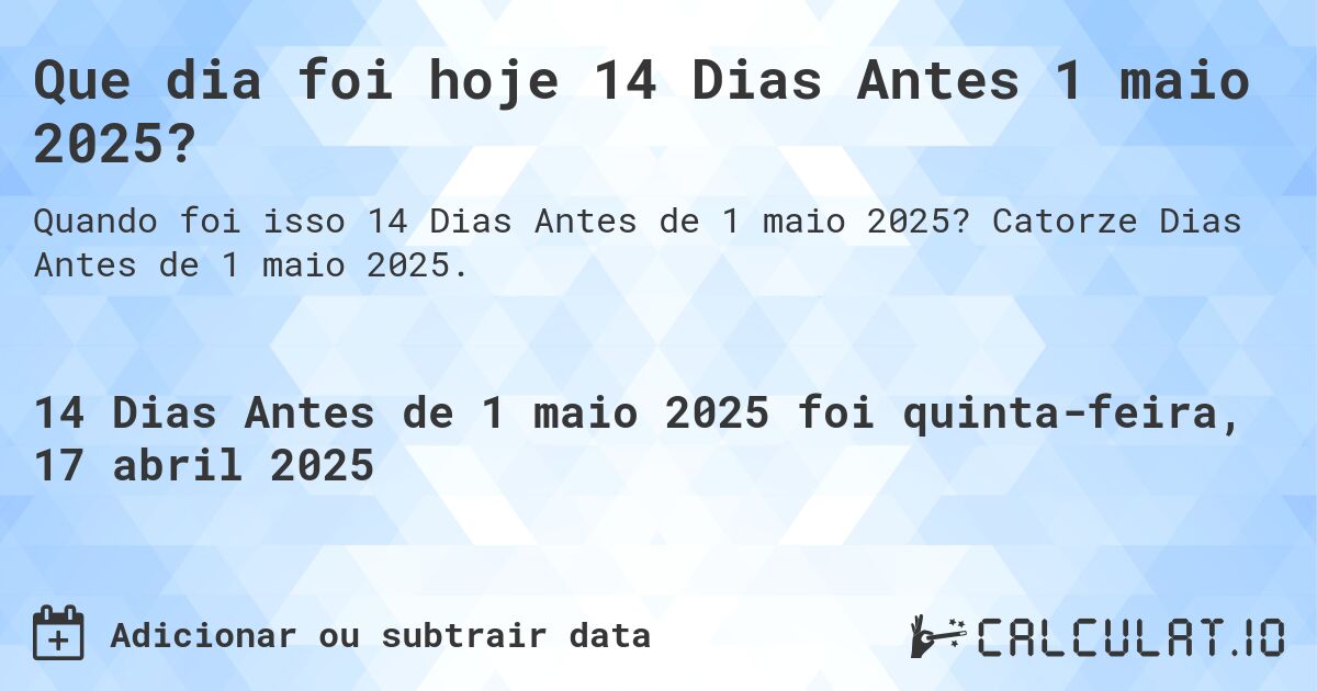 Que dia foi hoje 14 Dias Antes 1 maio 2025?. Catorze Dias Antes de 1 maio 2025.
