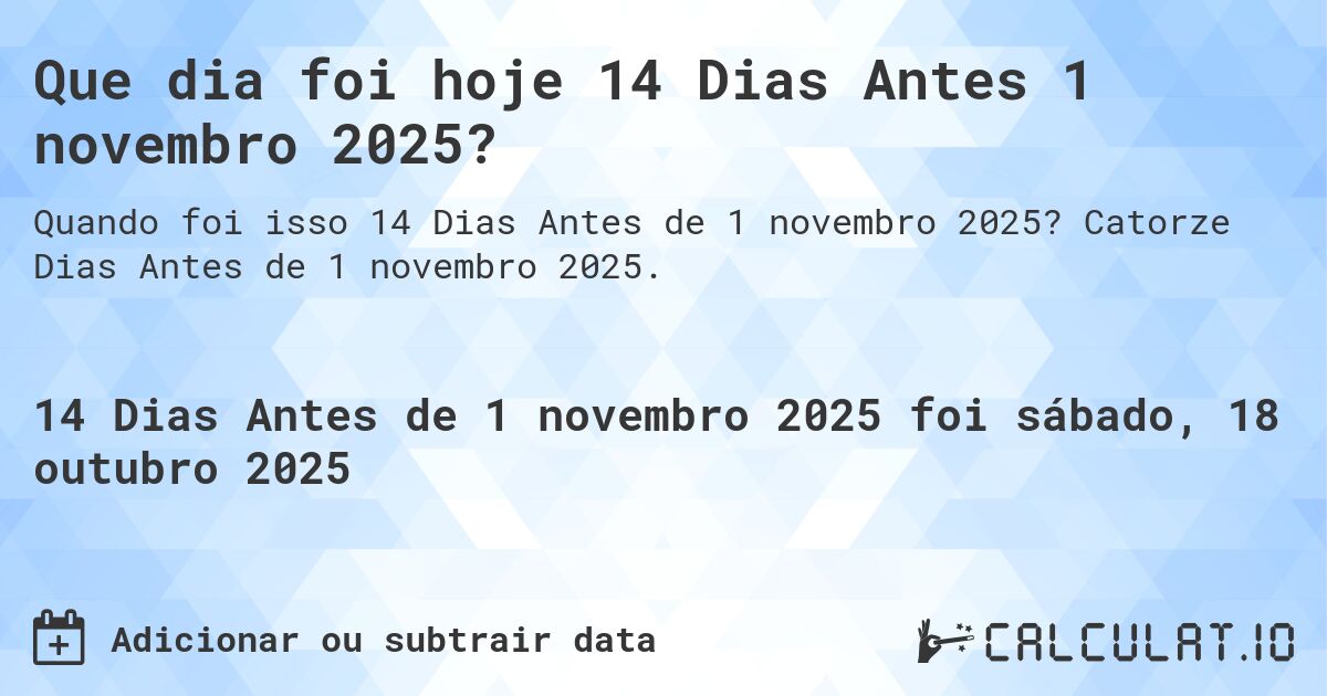 Que dia foi hoje 14 Dias Antes 1 novembro 2025?. Catorze Dias Antes de 1 novembro 2025.