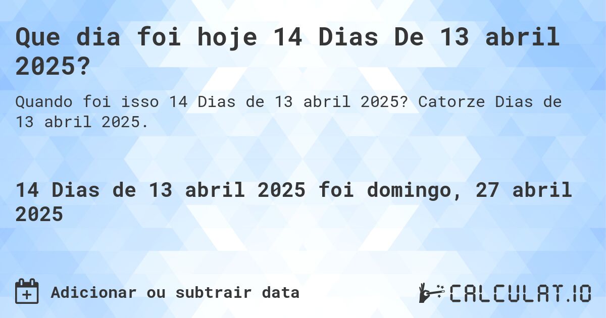 Que dia foi hoje 14 Dias De 13 abril 2025?. Catorze Dias de 13 abril 2025.