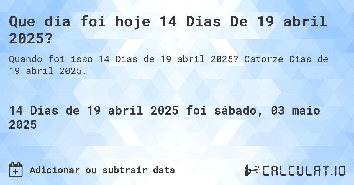 Que dia foi hoje 14 Dias De 19 abril 2025?. Catorze Dias de 19 abril 2025.