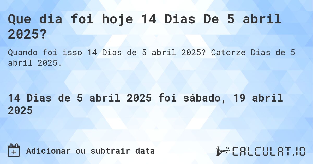 Que dia foi hoje 14 Dias De 5 abril 2025?. Catorze Dias de 5 abril 2025.