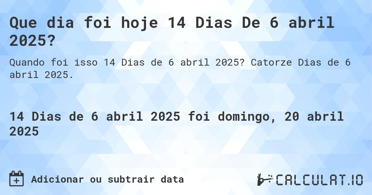 Que dia foi hoje 14 Dias De 6 abril 2025?. Catorze Dias de 6 abril 2025.