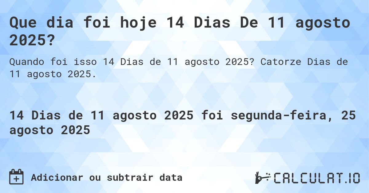 Que dia foi hoje 14 Dias De 11 agosto 2025?. Catorze Dias de 11 agosto 2025.
