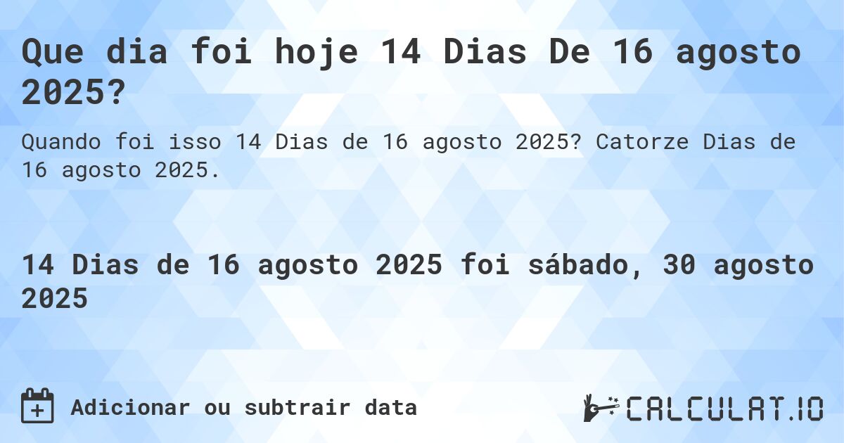 Que dia foi hoje 14 Dias De 16 agosto 2025?. Catorze Dias de 16 agosto 2025.