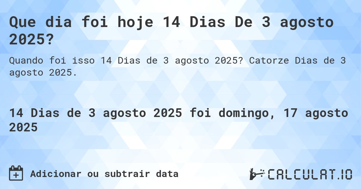 Que dia foi hoje 14 Dias De 3 agosto 2025?. Catorze Dias de 3 agosto 2025.