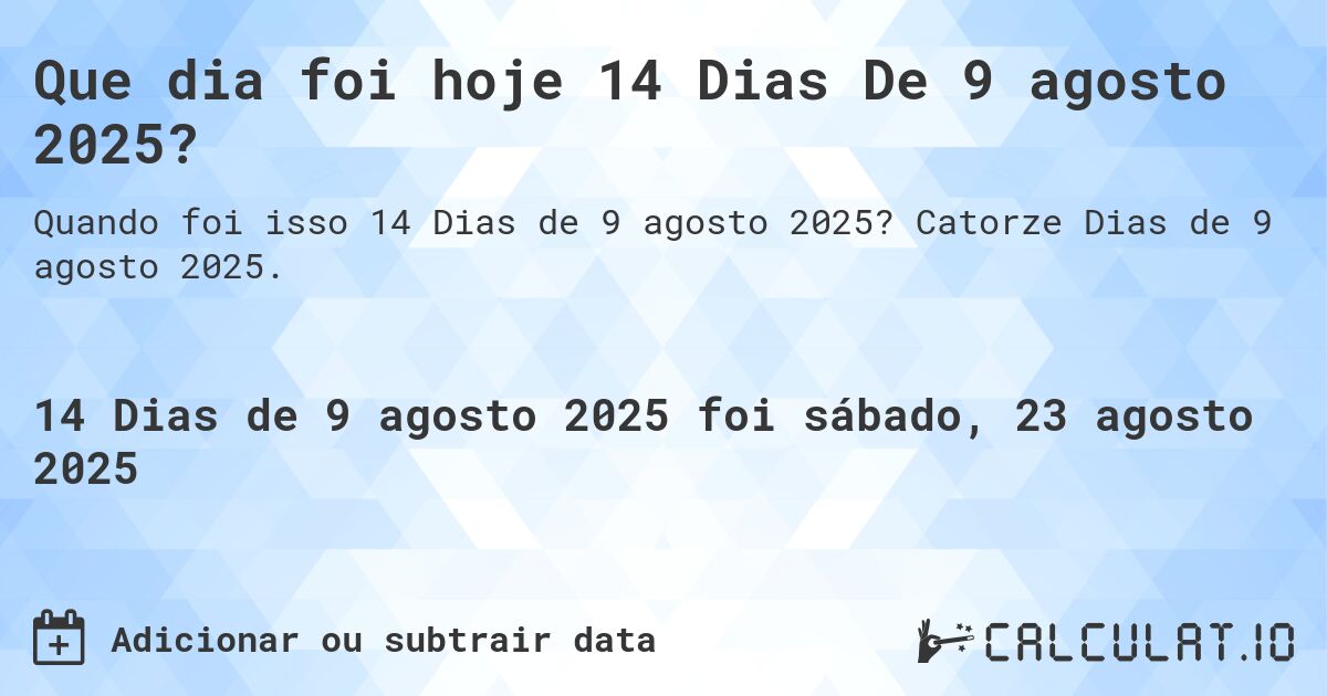 Que dia foi hoje 14 Dias De 9 agosto 2025?. Catorze Dias de 9 agosto 2025.